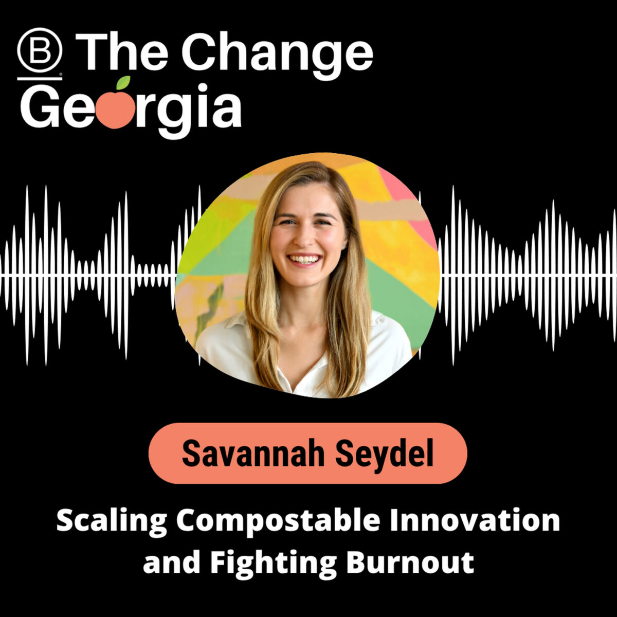 B The Change Georgia Scaling Compostable Innovation and Fighting Burnout with Savannah Seydel